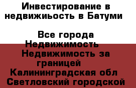 Инвестирование в недвижиьость в Батуми - Все города Недвижимость » Недвижимость за границей   . Калининградская обл.,Светловский городской округ 